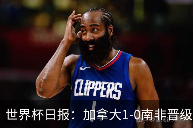 世界杯日报：加拿大1-0南非晋级创历史 韩国主帅洪明甫下课