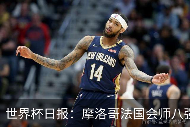 世界杯日报：摩洛哥法国会师八强 图赫尔辟谣球员使用伟哥