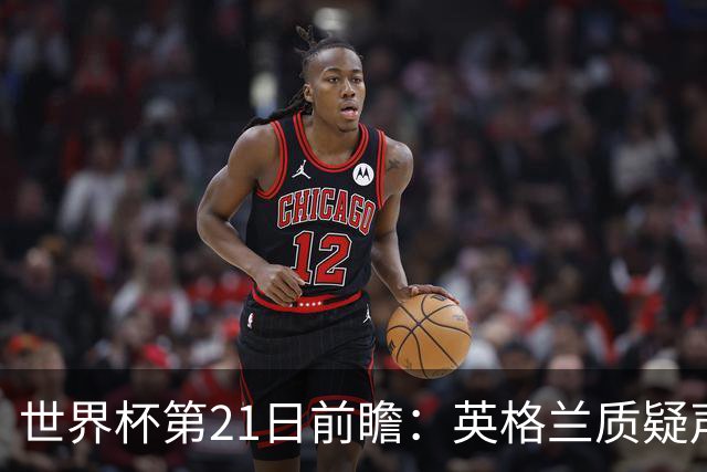世界杯第21日前瞻：英格兰质疑声中前行 美国力求打破恐欧魔咒