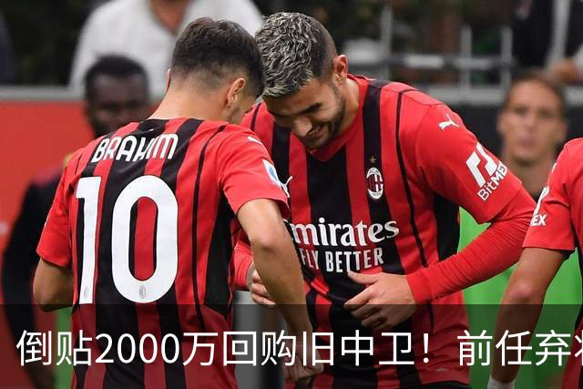 倒贴2000万回购旧中卫！前任弃将身价暴涨，利物浦被动补强引争议