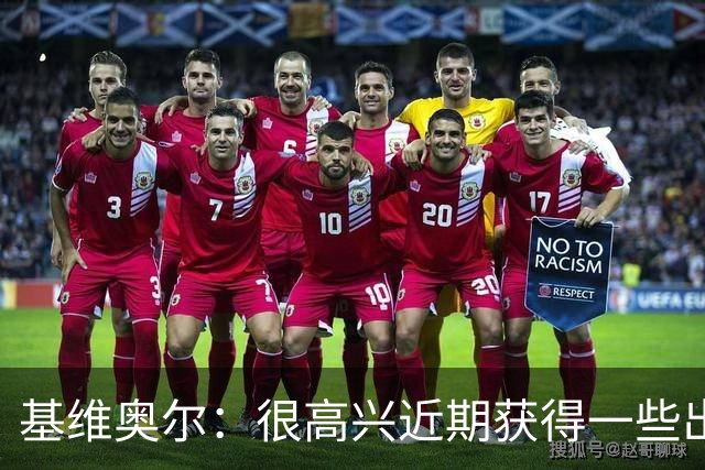 基维奥尔：很高兴近期获得一些出场机会