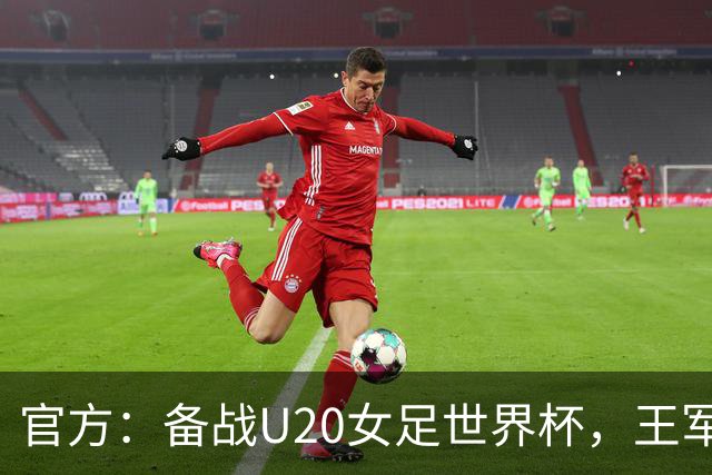 官方：备战U20女足世界杯，王军接替科林·贝尔出任U20女足主帅