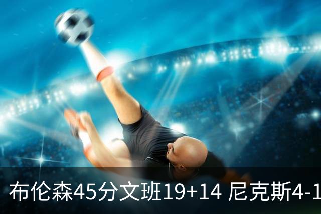 布伦森45分文班19+14 尼克斯4-1马刺夺冠