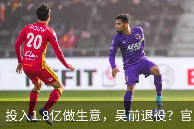 投入1.8亿做生意，吴前退役？官宣决定，合同已到期，妻子怒批浙江