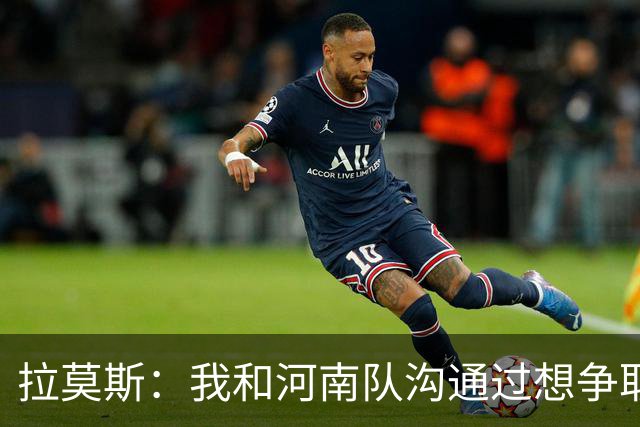 拉莫斯：我和河南队沟通过想争取更多赞助商支持，现在还在努力