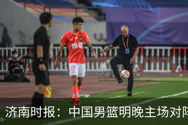 济南时报：中国男篮明晚主场对阵日本 要想赢球必须发挥内线优势