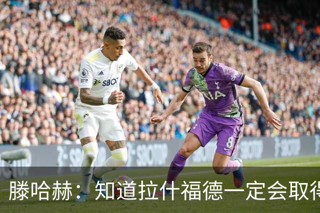 滕哈赫：知道拉什福德一定会取得进球