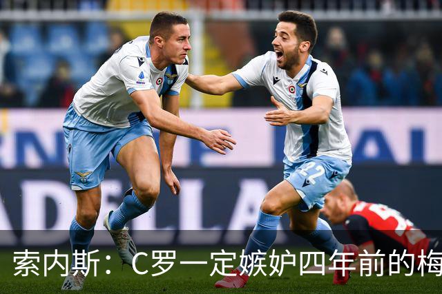 索内斯：C罗一定嫉妒四年前的梅西，葡萄牙的实力足够登顶世界杯