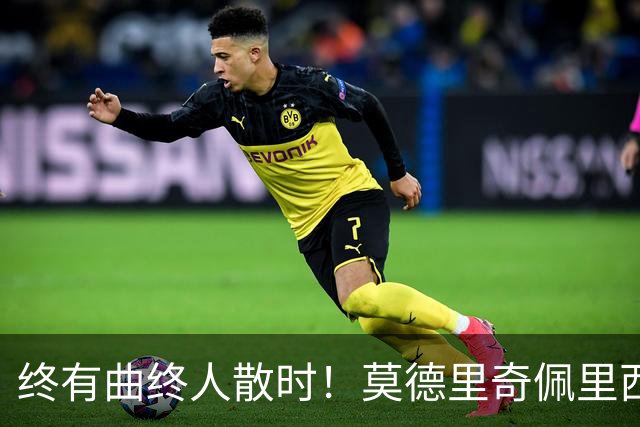 终有曲终人散时！莫德里奇佩里西奇告别 老将已燃尽
