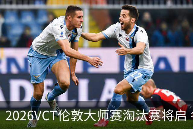 2026VCT伦敦大师赛淘汰赛将启 各赛区头号种子亮相